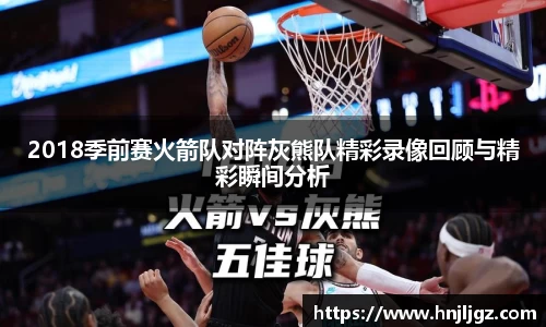 2018季前赛火箭队对阵灰熊队精彩录像回顾与精彩瞬间分析