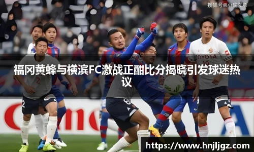 福冈黄蜂与横滨FC激战正酣比分揭晓引发球迷热议