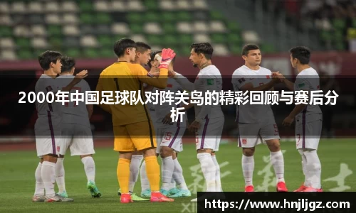 2000年中国足球队对阵关岛的精彩回顾与赛后分析