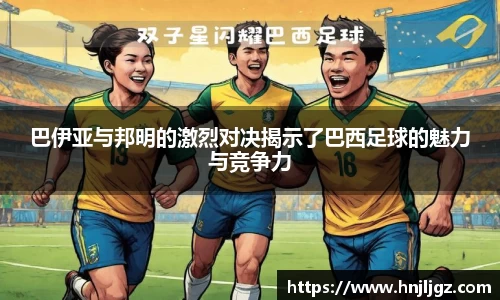 巴伊亚与邦明的激烈对决揭示了巴西足球的魅力与竞争力