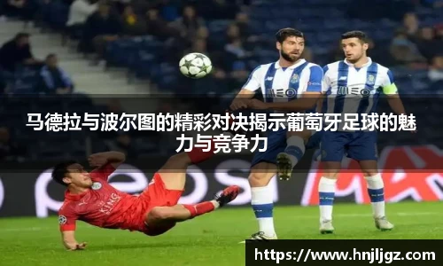 马德拉与波尔图的精彩对决揭示葡萄牙足球的魅力与竞争力